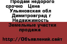 Продам недорого срочно › Цена ­ 60 000 - Ульяновская обл., Димитровград г. Недвижимость » Земельные участки продажа   